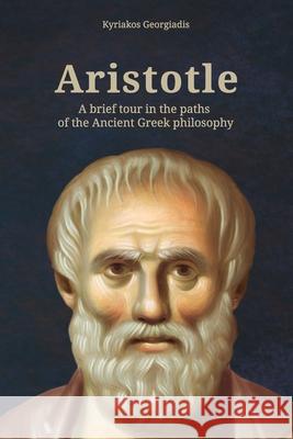 Aristotle: A brief tour in the paths of the Ancient Greek philosophy Kyriakos Georgiadis 9786188481930 Georgiadis Kyriakos