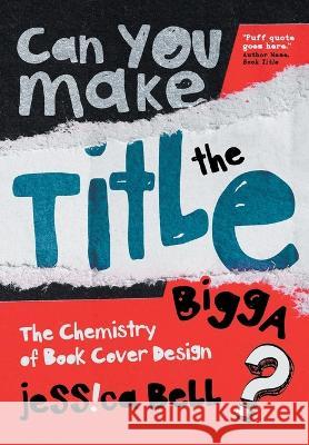 Can You Make the Title Bigga?: The Chemistry of Book Cover Design Jessica Bell 9786188607767 Vine Leaves Press