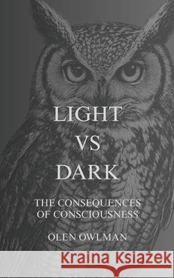 Light Vs Dark: The consequences of consciousness Olen Owlman 9786188790711 Olen Owlman
