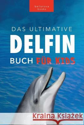 Delfin-Bucher Das Ultimative Delfin-Buch fur Kinder: 100+ erstaunliche Fakten uber Delfine, Fotos, Quiz und mehr Jenny Kellett   9786192640392 Bellanova Books
