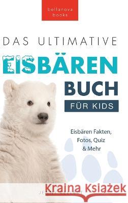 Das Ultimative Eisbarenbuch fur Kids: 100+ erstaunliche Fakten uber Eisbaren, Fotos, Quiz und Mehr Jenny Kellett Philipp Goldmann  9786192640439 Bellanova Books