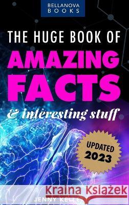 The Huge Book of Amazing Facts and Interesting Stuff 2023: Mind-Blowing Trivia Facts on Science, Music, History + More for Curious Minds Jenny Kellett 9786192640583 Bellanova Books