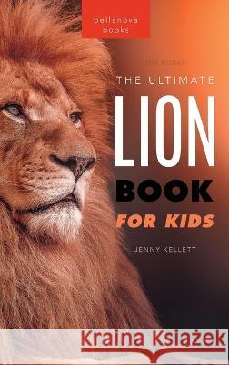 Lion Books The Ultimate Lion Book for Kids: 100+ Amazing Lion Facts, Photos, Quiz + More Jenny Kellett   9786192640767 Bellanova Books