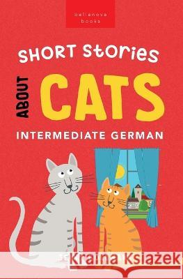 Short Stories About Cats in Intermediate German: 15 Purr-fect Stories for German Learners (B1-B2 CEFR) Jenny Goldmann 9786192640842 Bellanova Books