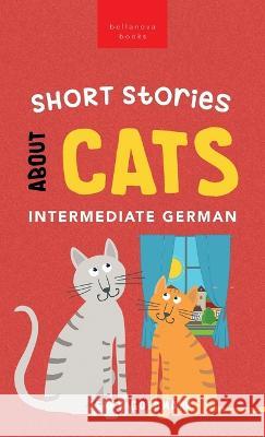Short Stories about Cats in Intermediate German: 15 Purr-fect Stories for German Learners (B1-B2 CEFR) Jenny Goldmann Philipp Goldmann  9786192640859 Bellanova Books