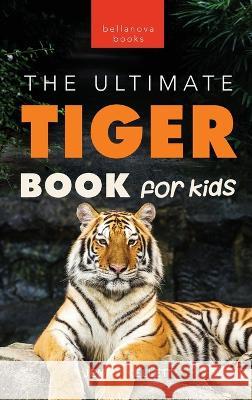 Tigers The Ultimate Tiger Book for Kids: 100+ Amazing Tiger Facts, Photos, Quiz & More Jenny Kellett   9786192641221 Bellanova Books