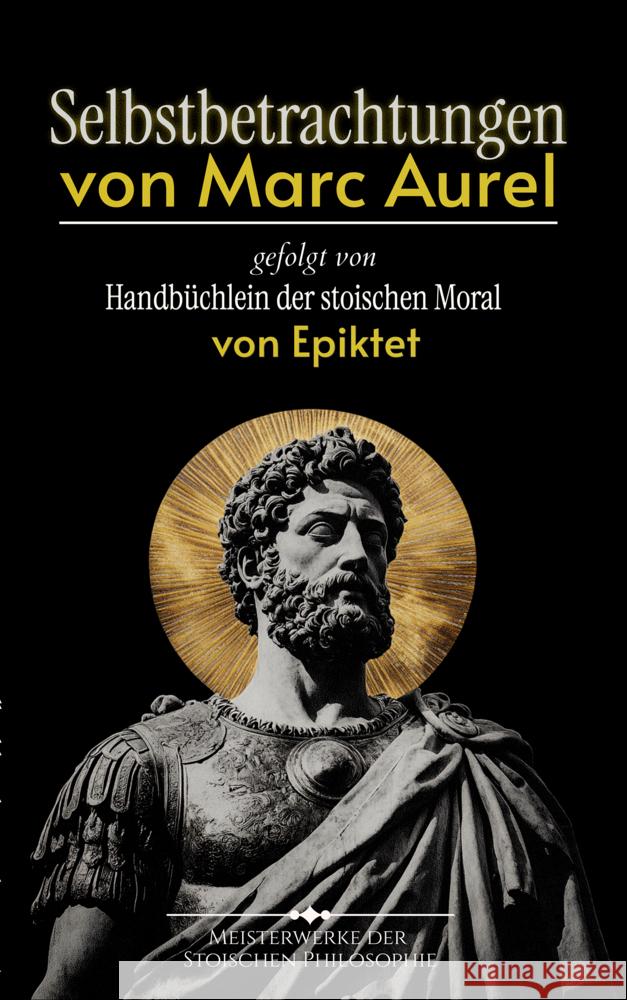 Selbstbetrachtungen von Marc Aurel gefolgt von Handbüchlein der stoischen Moral von Epiktet Marc Aurel, Epiktet 9786197770223 Millennium Collection Publishing