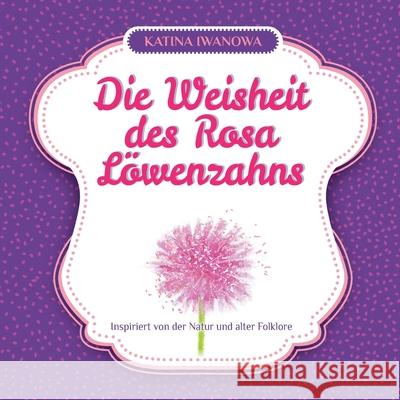 Die Weisheit des Rosa L?wenzahns Katina Iwanowa 9786199261620