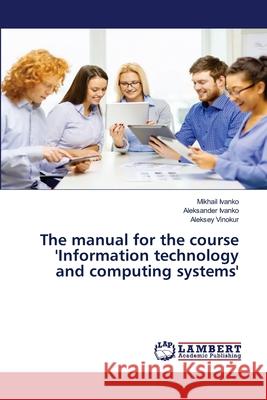 The manual for the course 'Information technology and computing systems' IVANKO, Mikhail; IVANKO, Aleksander; Vinokur, Aleksey 9786200000040