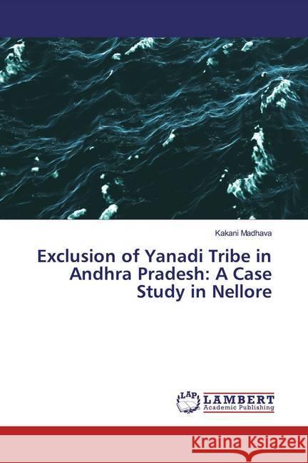 Exclusion of Yanadi Tribe in Andhra Pradesh: A Case Study in Nellore Madhava, Kakani 9786200001030
