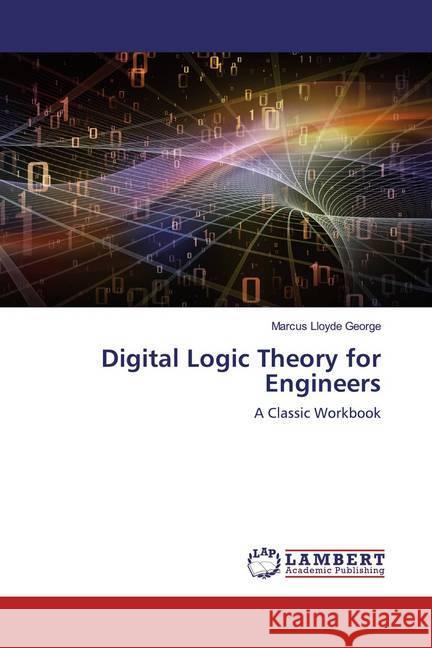 Digital Logic Theory for Engineers : A Classic Workbook George, Marcus Lloyde 9786200002235