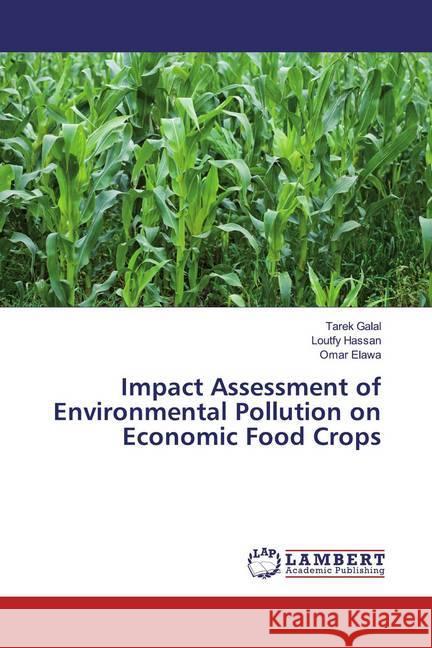 Impact Assessment of Environmental Pollution on Economic Food Crops Galal, Tarek; Hassan, Loutfy; Elawa, Omar 9786200002860