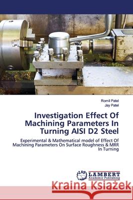 Investigation Effect Of Machining Parameters In Turning AISI D2 Steel Patel, Romil 9786200003447