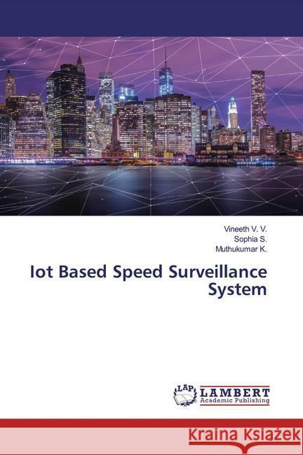 Iot Based Speed Surveillance System V. V., Vineeth; S., Sophia; K., Muthukumar 9786200003454 LAP Lambert Academic Publishing