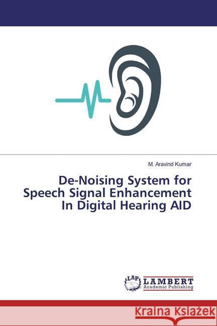 De-Noising System for Speech Signal Enhancement In Digital Hearing AID Aravind Kumar, M. 9786200005281 LAP Lambert Academic Publishing