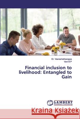 Financial inclusion to livelihood: Entangled to Gain Veerashekharappa; B P, Vani 9786200005540 LAP Lambert Academic Publishing