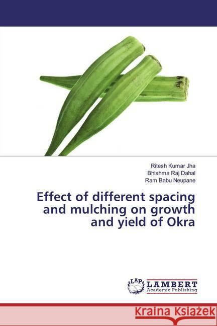 Effect of different spacing and mulching on growth and yield of Okra Jha, Ritesh Kumar; Dahal, Bhishma Raj; Neupane, Ram Babu 9786200006561 LAP Lambert Academic Publishing