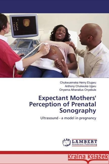 Expectant Mothers' Perception of Prenatal Sonography : Ultrasound - a model in pregnancy Elugwu, Chukwuemeka Henry; Ugwu, Anthony Chukwuka; Onyebule, Onyema Athanatius 9786200006677