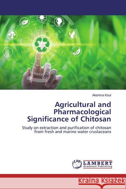 Agricultural and Pharmacological Significance of Chitosan : Study on extraction and purification of chitosan from fresh and marine water crustaceans Koul, Akshma 9786200006974