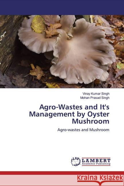 Agro-Wastes and It's Management by Oyster Mushroom : Agro-wastes and Mushroom Kumar Singh, Vinay; Prasad Singh, Mohan 9786200008510 LAP Lambert Academic Publishing