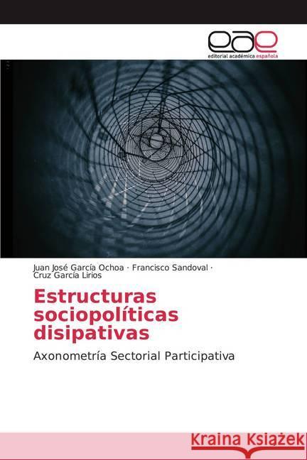 Estructuras sociopolíticas disipativas : Axonometría Sectorial Participativa García Ochoa, Juan José; Sandoval, Francisco; García Lirios, Cruz 9786200009470 Editorial Académica Española