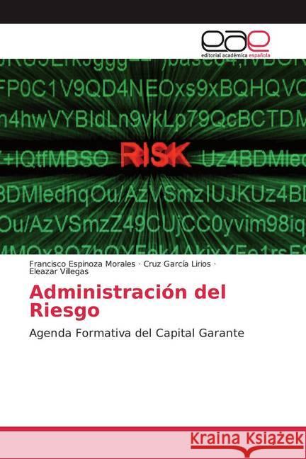 Administración del Riesgo : Agenda Formativa del Capital Garante Espinoza Morales, Francisco; García Lirios, Cruz; Villegas, Eleazar 9786200009869 Editorial Académica Española