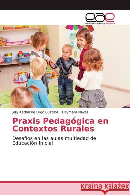 Praxis Pedagógica en Contextos Rurales : Desafíos en las aulas multiedad de Educación Inicial Lugo Bustillos, Jelly Katherine; Navas, Daymara 9786200009913