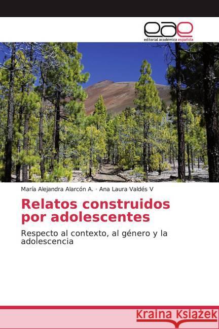 Relatos construidos por adolescentes : Respecto al contexto, al género y la adolescencia Alarcón A., María Alejandra; Valdés V, Ana Laura 9786200010339