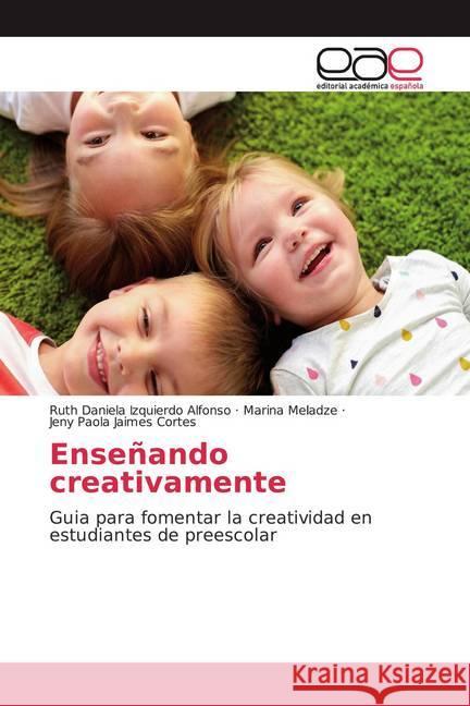 Enseñando creativamente : Guia para fomentar la creatividad en estudiantes de preescolar Izquierdo Alfonso, Ruth Daniela; Meladze, Marina; Jaimes Cortes, Jeny Paola 9786200010353