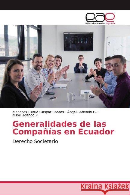 Generalidades de las Compañías en Ecuador : Derecho Societario Gaspar Santos, Manaces Esaud; Sabando G., Ángel; Ugando P., Mikel 9786200010834