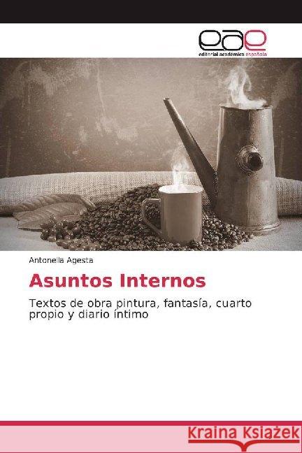 Asuntos Internos : Textos de obra pintura, fantasía, cuarto propio y diario íntimo Agesta, Antonella 9786200011206