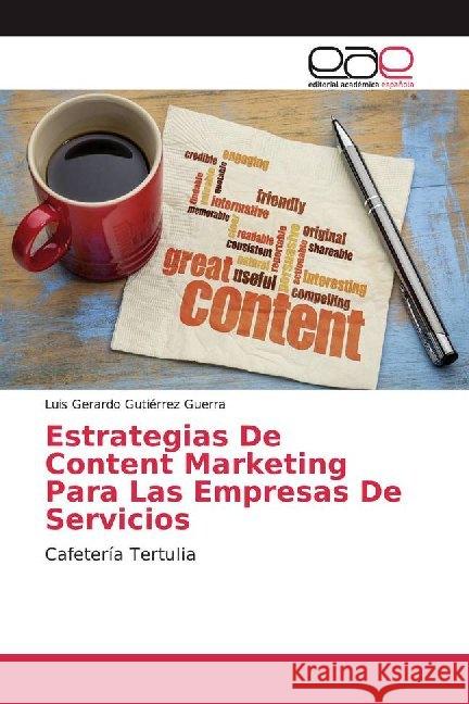 Estrategias De Content Marketing Para Las Empresas De Servicios : Cafetería Tertulia Gutiérrez Guerra, Luis Gerardo 9786200012418 Editorial Académica Española