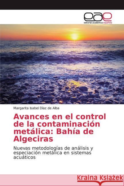 Avances en el control de la contaminación metálica: Bahía de Algeciras : Nuevas metodologías de análisis y especiación metálica en sistemas acuáticos Díaz de Alba, Margarita Isabel 9786200012579