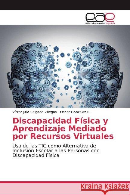 Discapacidad Física y Aprendizaje Mediado por Recursos Virtuales : Uso de las TIC como Alternativa de Inclusión Escolar a las Personas con Discapacidad Física Salgado Villegas, Víctor Julio; Gonzalez B., Oscar 9786200013828
