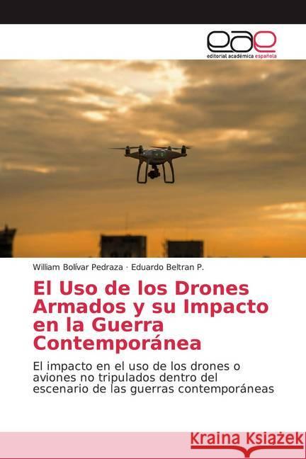 El Uso de los Drones Armados y su Impacto en la Guerra Contemporánea : El impacto en el uso de los drones o aviones no tripulados dentro del escenario de las guerras contemporáneas Bolívar Pedraza, William; Beltran P., Eduardo 9786200013910 Editorial Académica Española