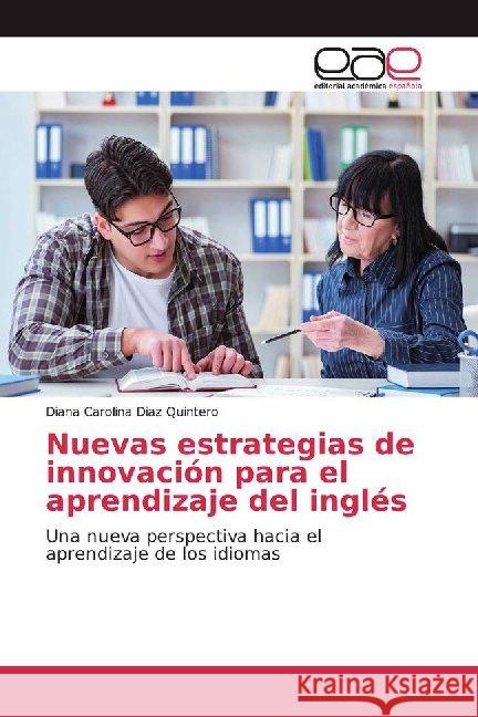 Nuevas estrategias de innovación para el aprendizaje del inglés : Una nueva perspectiva hacia el aprendizaje de los idiomas Diaz Quintero, Diana Carolina 9786200014054