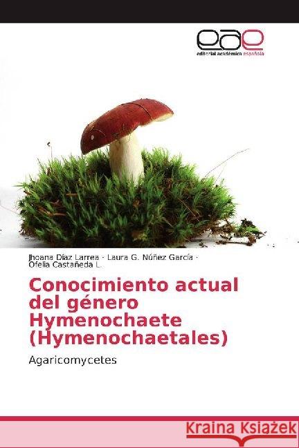 Conocimiento actual del género Hymenochaete (Hymenochaetales) : Agaricomycetes Díaz Larrea, Jhoana; Núñez García, Laura G.; Castañeda L., Ofelia 9786200015952 Editorial Académica Española