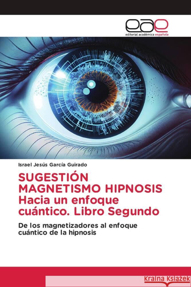 SUGESTIÓN MAGNETISMO HIPNOSIS Hacia un enfoque cuántico. Libro Segundo García Guirado, Israel Jesús 9786200016157