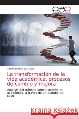 La transformación de la vida académica, procesos de cambio y mejora Gabriel Eduardo Lara Abad 9786200016188