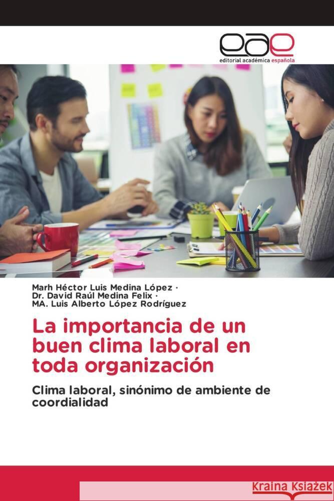 La importancia de un buen clima laboral en toda organización Medina López, MARH Héctor Luis, Medina Felix, Dr. David Raúl, López Rodríguez, MA. Luis Alberto 9786200016294