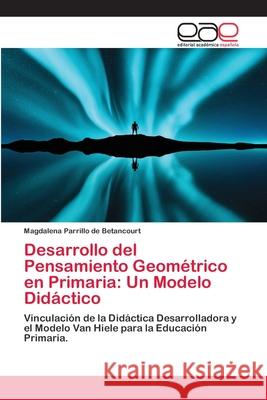 Desarrollo del Pensamiento Geométrico en Primaria: Un Modelo Didáctico Parrillo de Betancourt, Magdalena 9786200016546 Editorial Académica Española