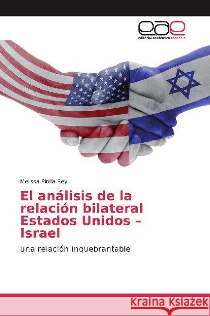 El análisis de la relación bilateral Estados Unidos - Israel : una relación inquebrantable Pinilla Rey, Melissa 9786200017093