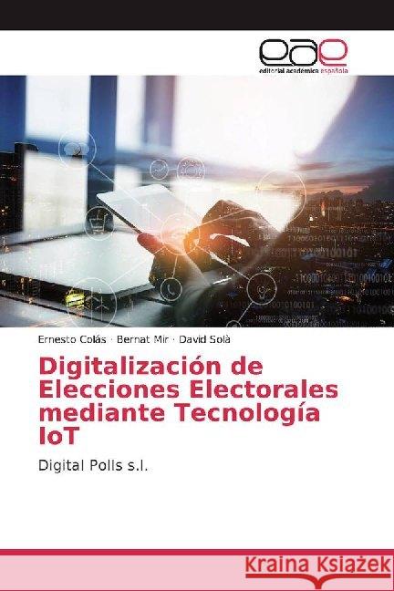 Digitalización de Elecciones Electorales mediante Tecnología IoT : Digital Polls s.l. Colás, Ernesto; Mir, Bernat; Solà, David 9786200017574