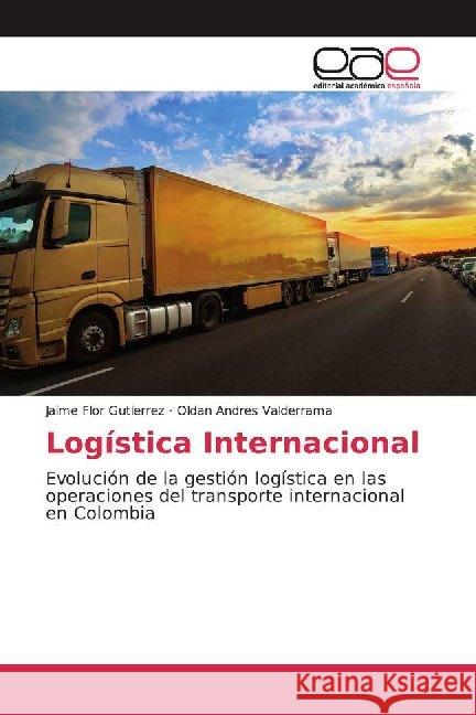 Logística Internacional : Evolución de la gestión logística en las operaciones del transporte internacional en Colombia Flor Gutierrez, Jaime; Valderrama, Oldan Andres 9786200017598