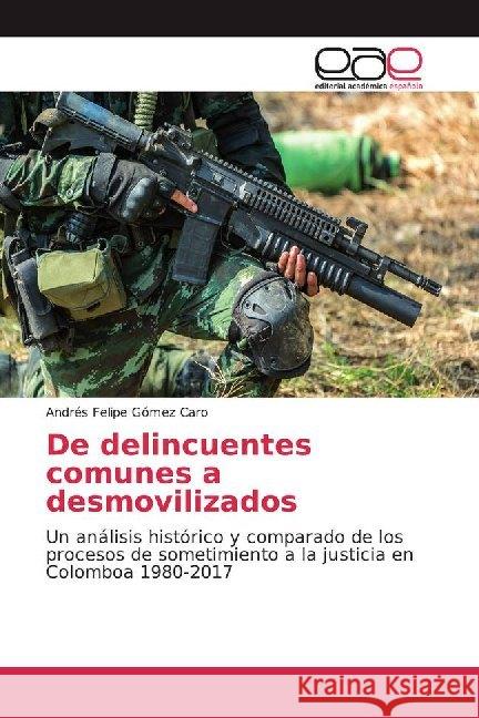 De delincuentes comunes a desmovilizados : Un análisis histórico y comparado de los procesos de sometimiento a la justicia en Colomboa 1980-2017 Gómez Caro, Andrés Felipe 9786200018205