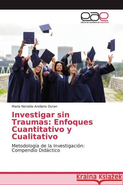 Investigar sin Traumas: Enfoques Cuantitativo y Cualitativo : Metodología de la Investigación: Compendio Didáctico Arellano Duran, Maria Nereida 9786200018373