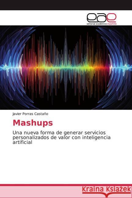 Mashups : Una nueva forma de generar servicios personalizados de valor con inteligencia artificial Porras Castaño, Javier 9786200018489