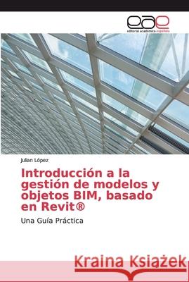 Introducción a la gestión de modelos y objetos BIM, basado en Revit(R) López, Julian 9786200018977