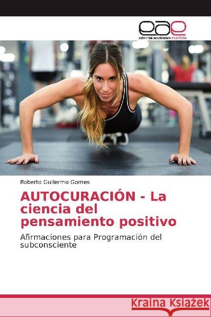 AUTOCURACIÓN - La ciencia del pensamiento positivo : Afirmaciones para Programación del subconsciente Gomes, Roberto Guillermo 9786200019158 Editorial Académica Española