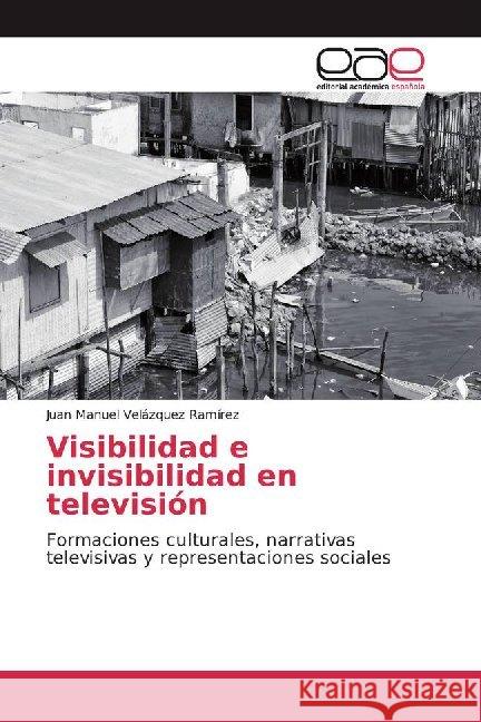 Visibilidad e invisibilidad en televisión : Formaciones culturales, narrativas televisivas y representaciones sociales Velázquez Ramírez, Juan Manuel 9786200019974